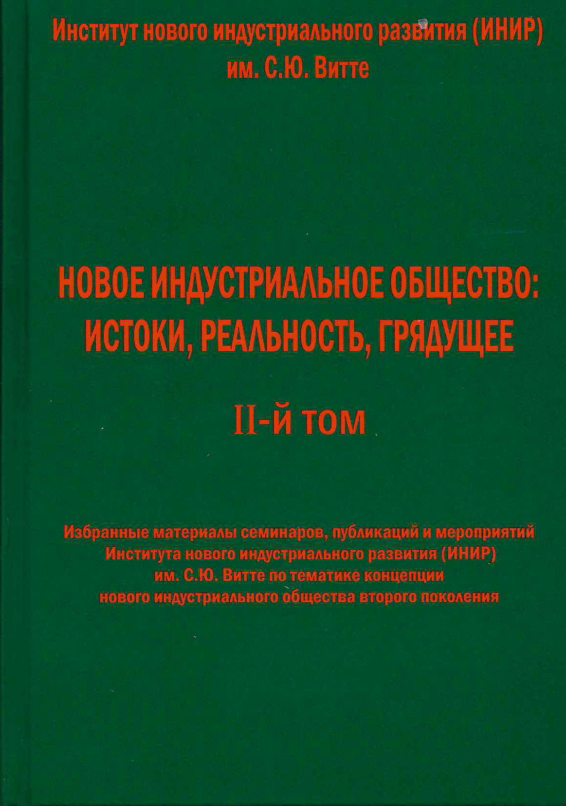 Новое индустриальное общество: истоки, реальность, грядущее. II том.  (Избранные материалы семинаров, публикаций и мероприятий Института нового  индустриального развития (ИНИР) им. С.Ю. Витте по тематике концепции нового  индустриального общества второго ...